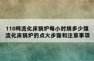 110吨流化床锅炉每小时烧多少煤 流化床锅炉的点火步骤和注意事项